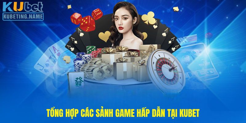 Tổng hợp các sảnh game hấp dẫn tại Kubet