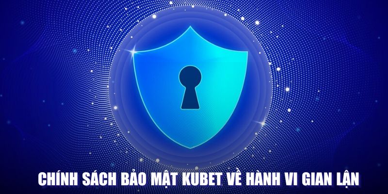 Chính sách an toàn tại Kubet liên quan hành vi gian lận