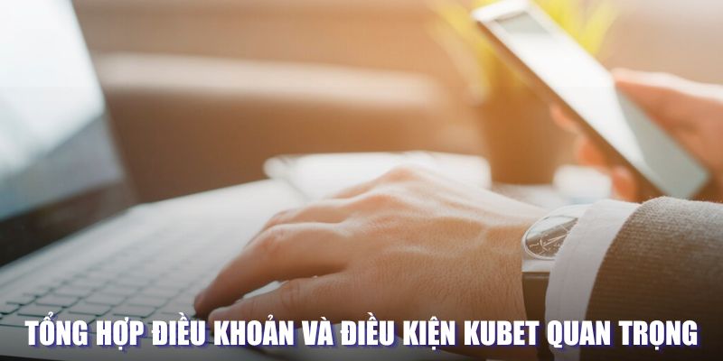 Tổng hợp điều khoản và điều kiện Kubet quan trọng