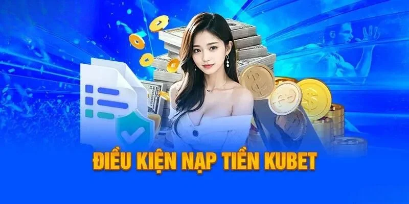 Điều kiện nạp tiền Kubet