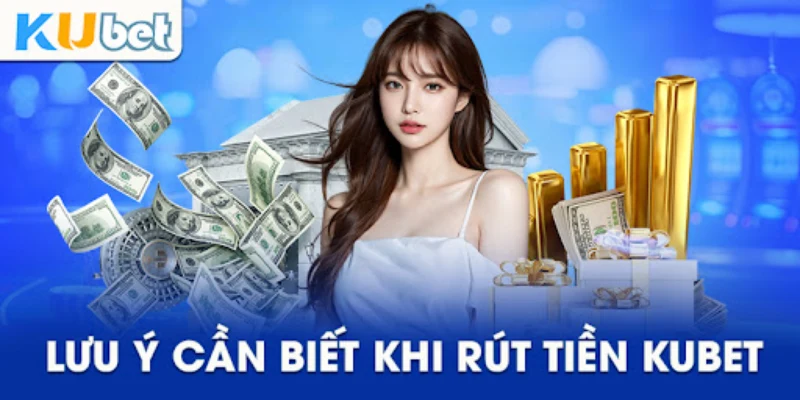 Lưu ý cần biết khi rút tiền Kubet