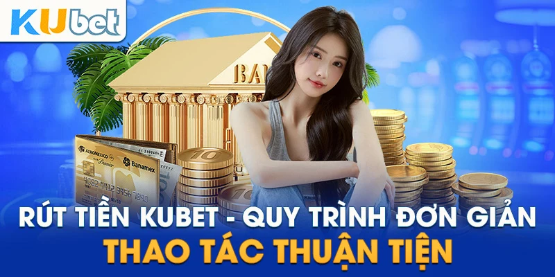 Hướng dẫn quy trình rút tiền Kubet thuận lợi nhanh chóng